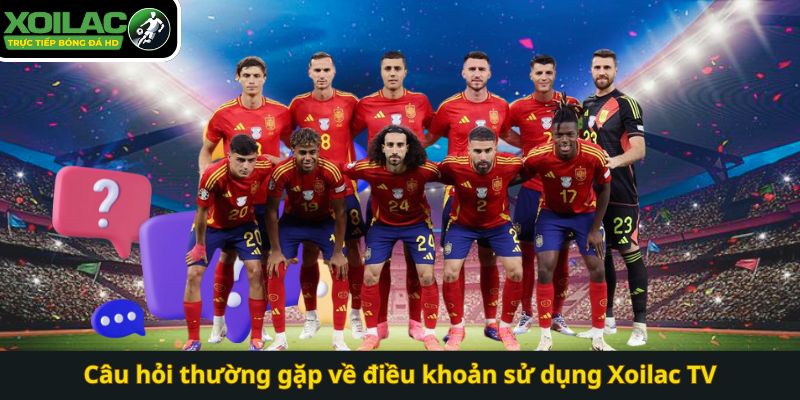 Câu hỏi thường gặp về điều khoản sử dụng Xoilac TV